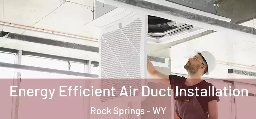  Energy Efficient Air Duct Installation Rock Springs - WY